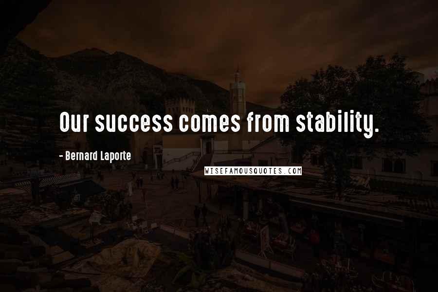 Bernard Laporte Quotes: Our success comes from stability.