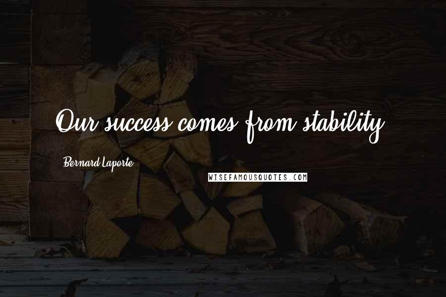 Bernard Laporte Quotes: Our success comes from stability.