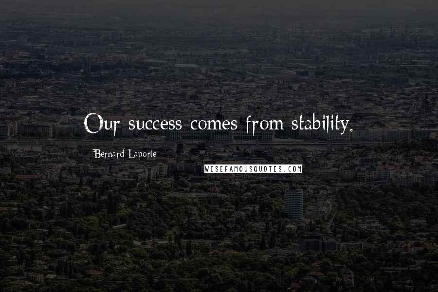 Bernard Laporte Quotes: Our success comes from stability.