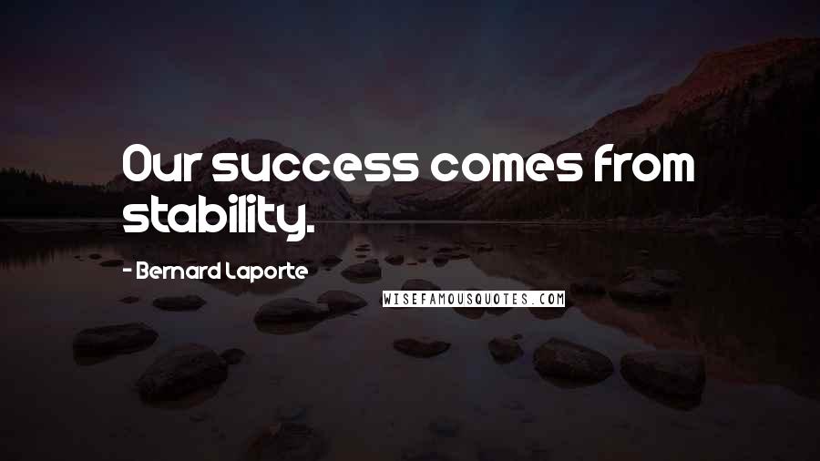 Bernard Laporte Quotes: Our success comes from stability.