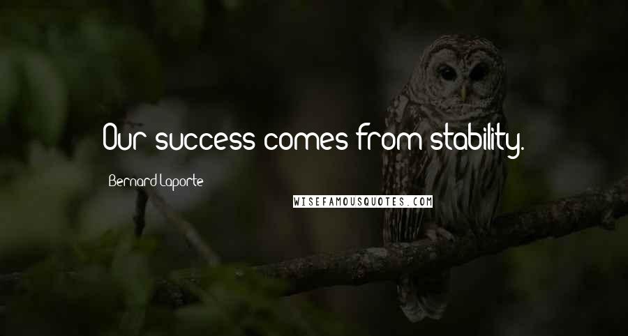 Bernard Laporte Quotes: Our success comes from stability.