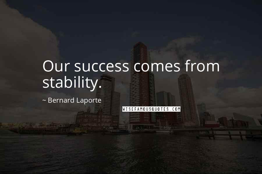 Bernard Laporte Quotes: Our success comes from stability.