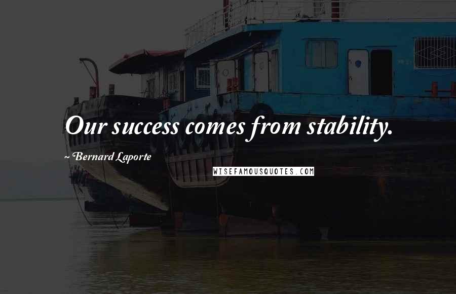 Bernard Laporte Quotes: Our success comes from stability.