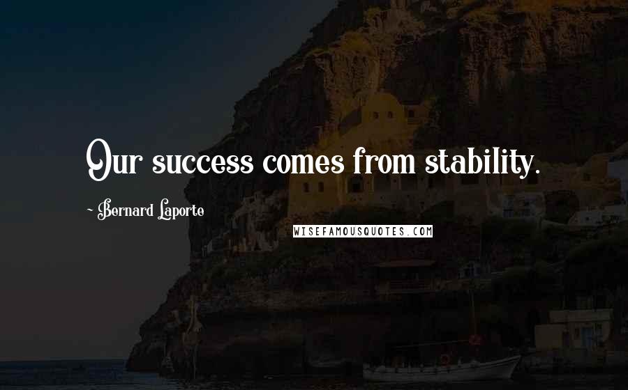 Bernard Laporte Quotes: Our success comes from stability.