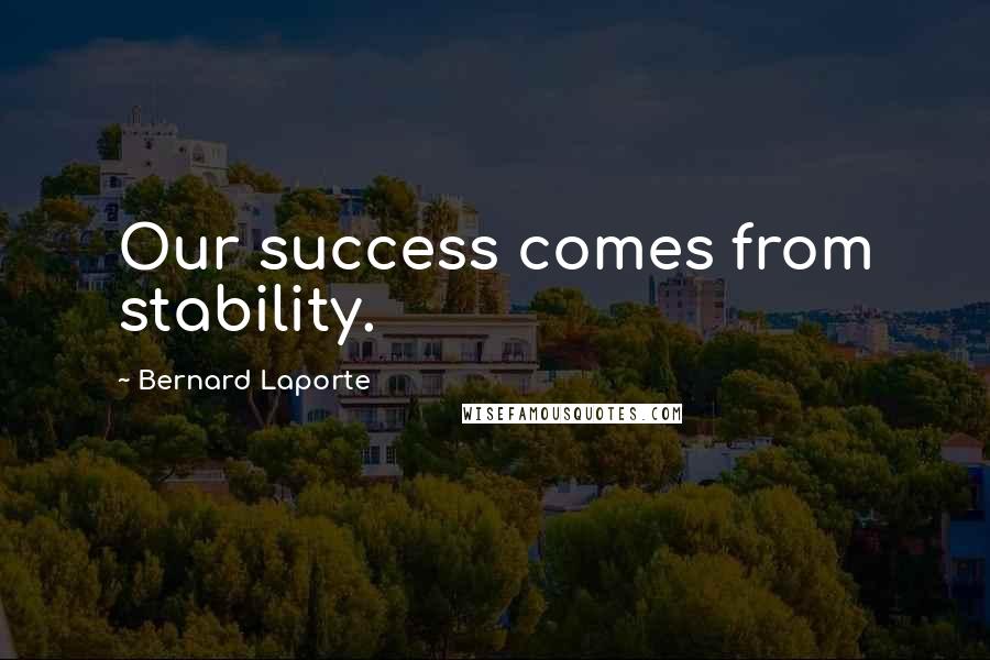 Bernard Laporte Quotes: Our success comes from stability.