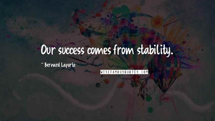 Bernard Laporte Quotes: Our success comes from stability.