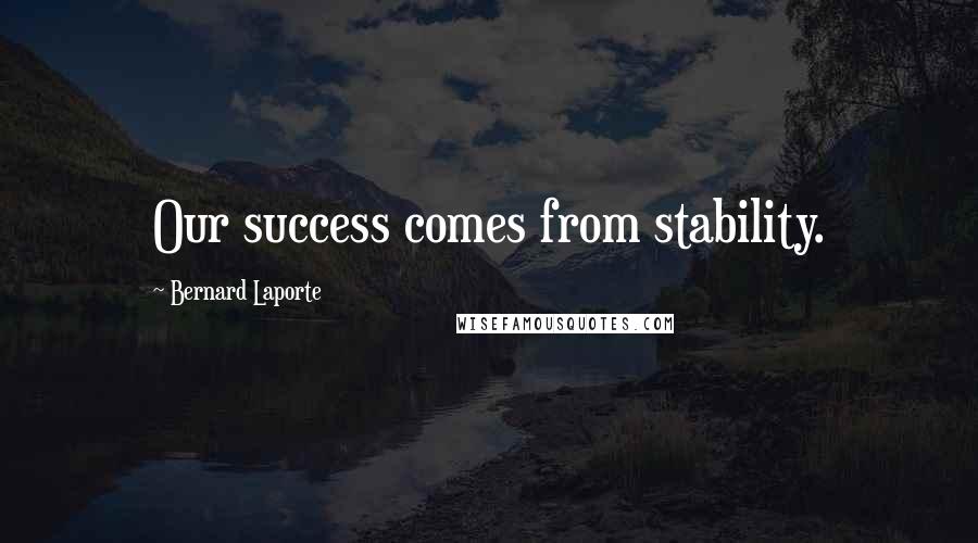 Bernard Laporte Quotes: Our success comes from stability.