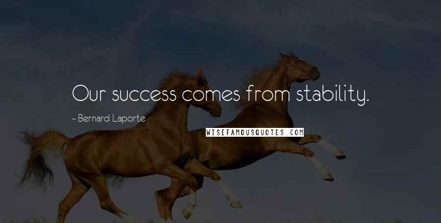 Bernard Laporte Quotes: Our success comes from stability.