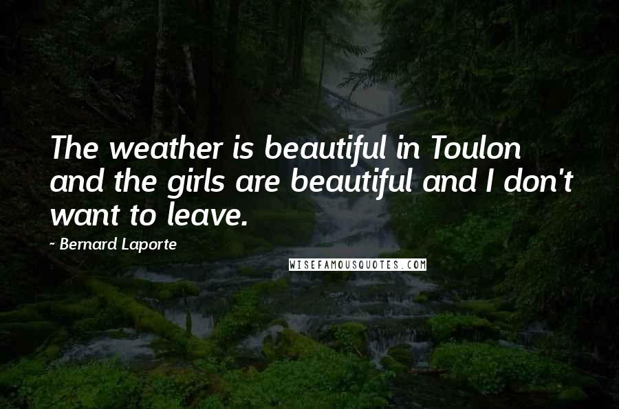 Bernard Laporte Quotes: The weather is beautiful in Toulon and the girls are beautiful and I don't want to leave.