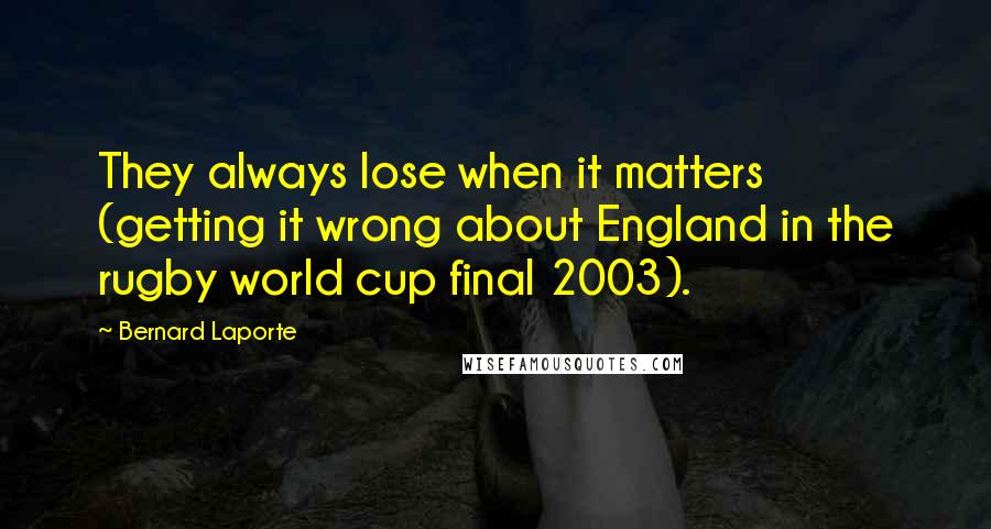Bernard Laporte Quotes: They always lose when it matters (getting it wrong about England in the rugby world cup final 2003).