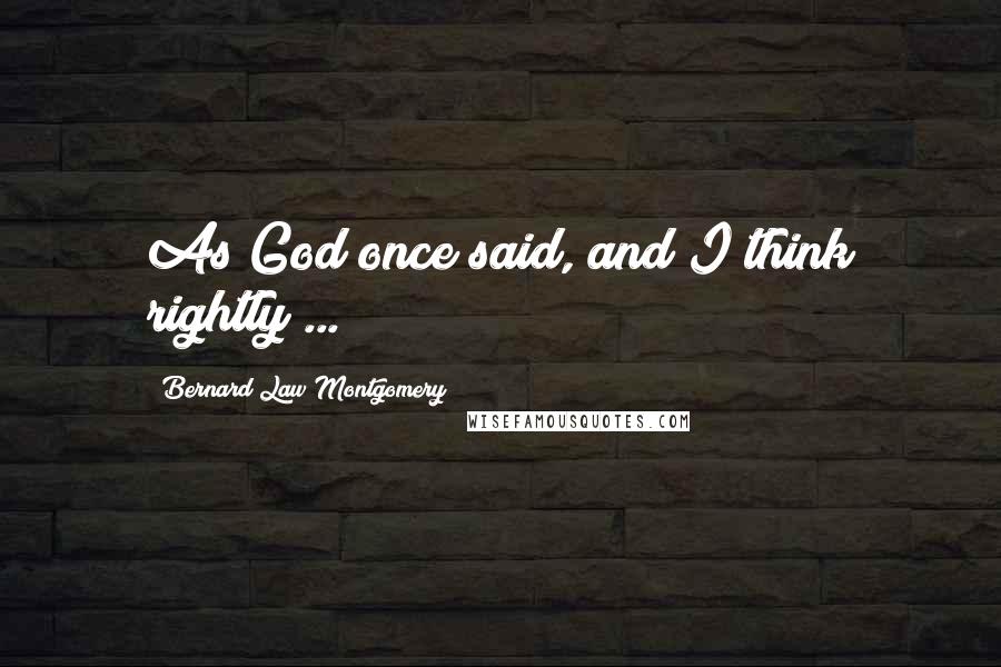 Bernard Law Montgomery Quotes: As God once said, and I think rightly ...