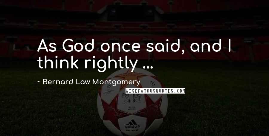 Bernard Law Montgomery Quotes: As God once said, and I think rightly ...