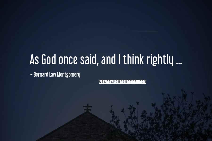 Bernard Law Montgomery Quotes: As God once said, and I think rightly ...