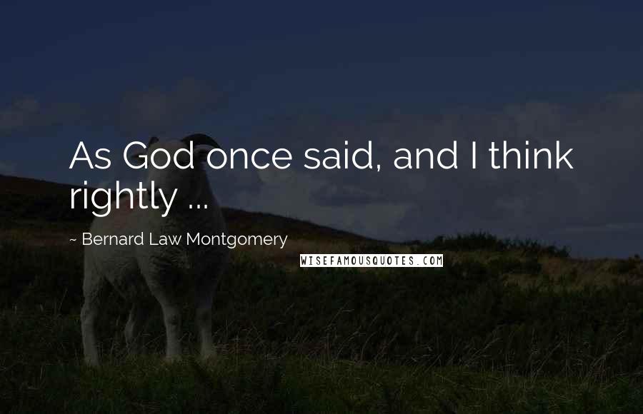 Bernard Law Montgomery Quotes: As God once said, and I think rightly ...