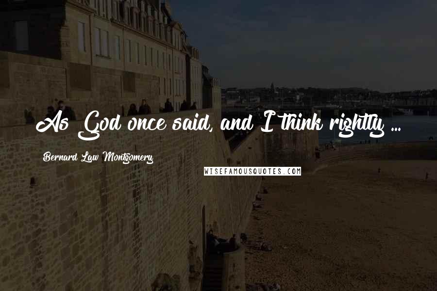 Bernard Law Montgomery Quotes: As God once said, and I think rightly ...
