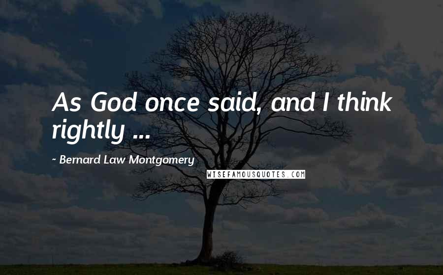 Bernard Law Montgomery Quotes: As God once said, and I think rightly ...