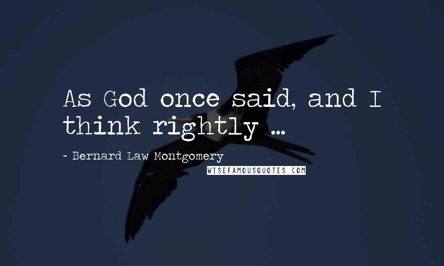 Bernard Law Montgomery Quotes: As God once said, and I think rightly ...