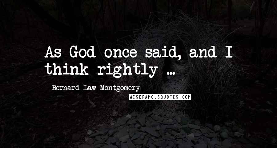 Bernard Law Montgomery Quotes: As God once said, and I think rightly ...