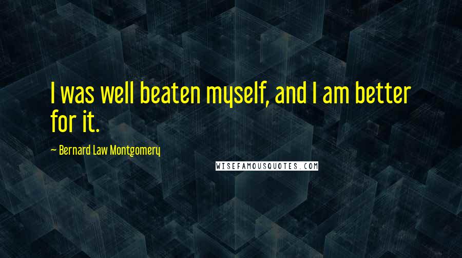 Bernard Law Montgomery Quotes: I was well beaten myself, and I am better for it.