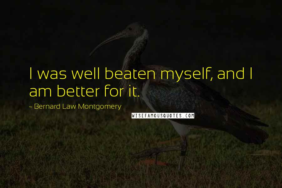 Bernard Law Montgomery Quotes: I was well beaten myself, and I am better for it.