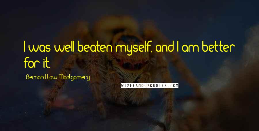 Bernard Law Montgomery Quotes: I was well beaten myself, and I am better for it.