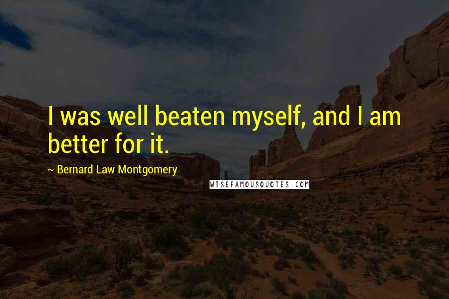 Bernard Law Montgomery Quotes: I was well beaten myself, and I am better for it.