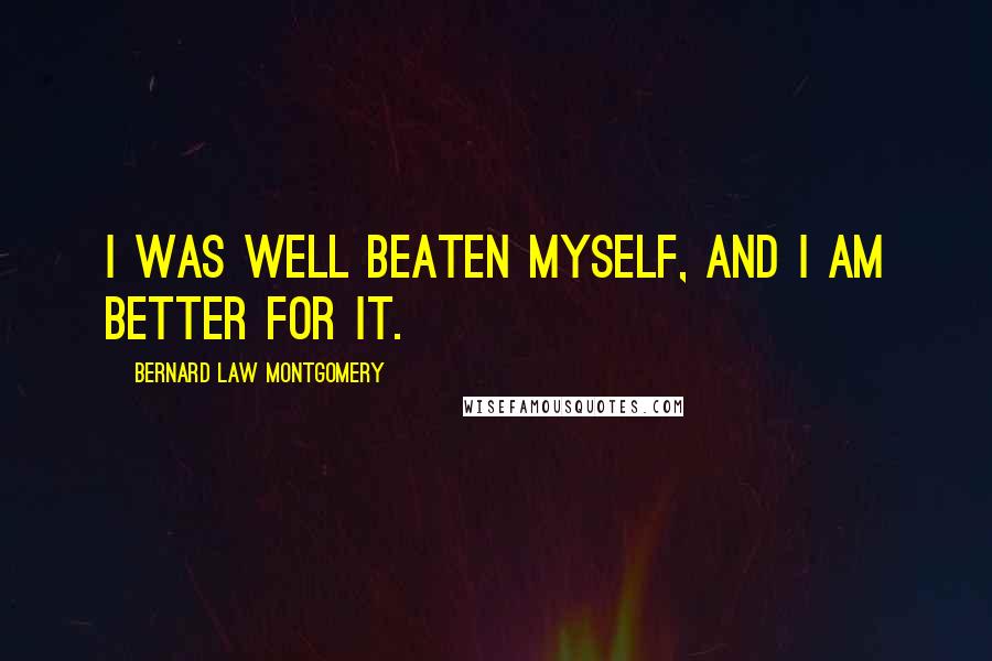 Bernard Law Montgomery Quotes: I was well beaten myself, and I am better for it.