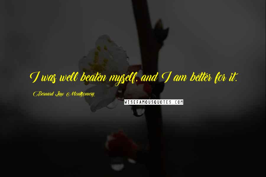 Bernard Law Montgomery Quotes: I was well beaten myself, and I am better for it.