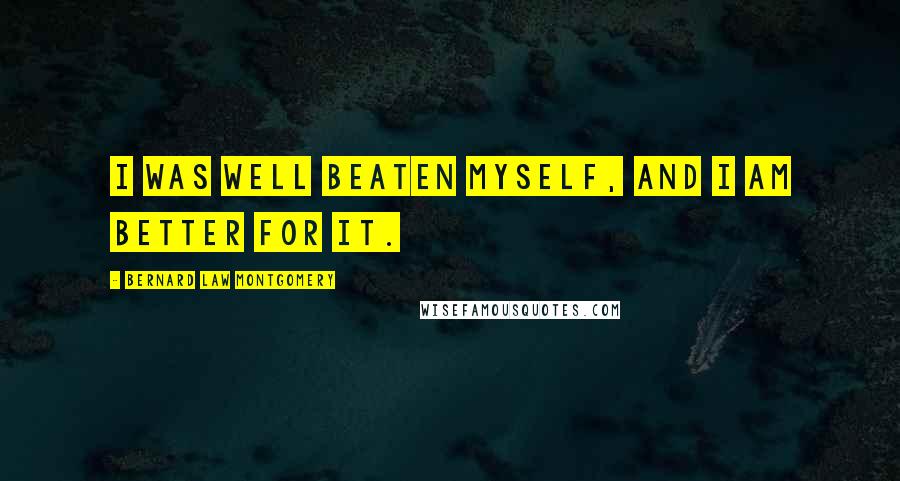 Bernard Law Montgomery Quotes: I was well beaten myself, and I am better for it.