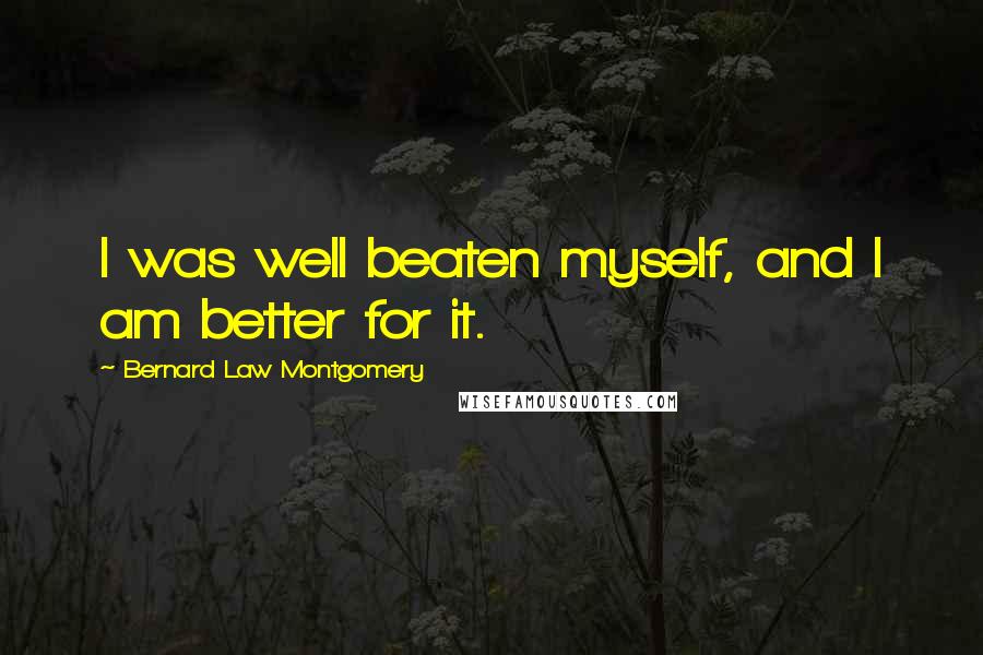 Bernard Law Montgomery Quotes: I was well beaten myself, and I am better for it.