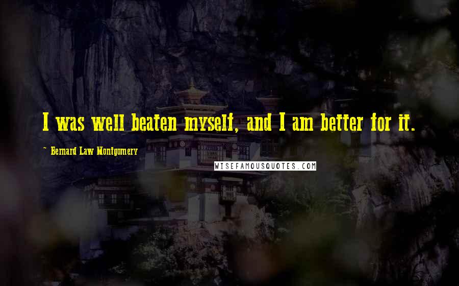 Bernard Law Montgomery Quotes: I was well beaten myself, and I am better for it.
