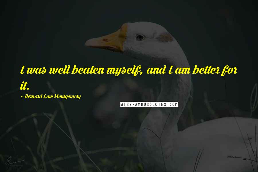 Bernard Law Montgomery Quotes: I was well beaten myself, and I am better for it.