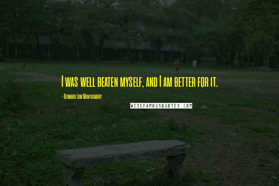 Bernard Law Montgomery Quotes: I was well beaten myself, and I am better for it.