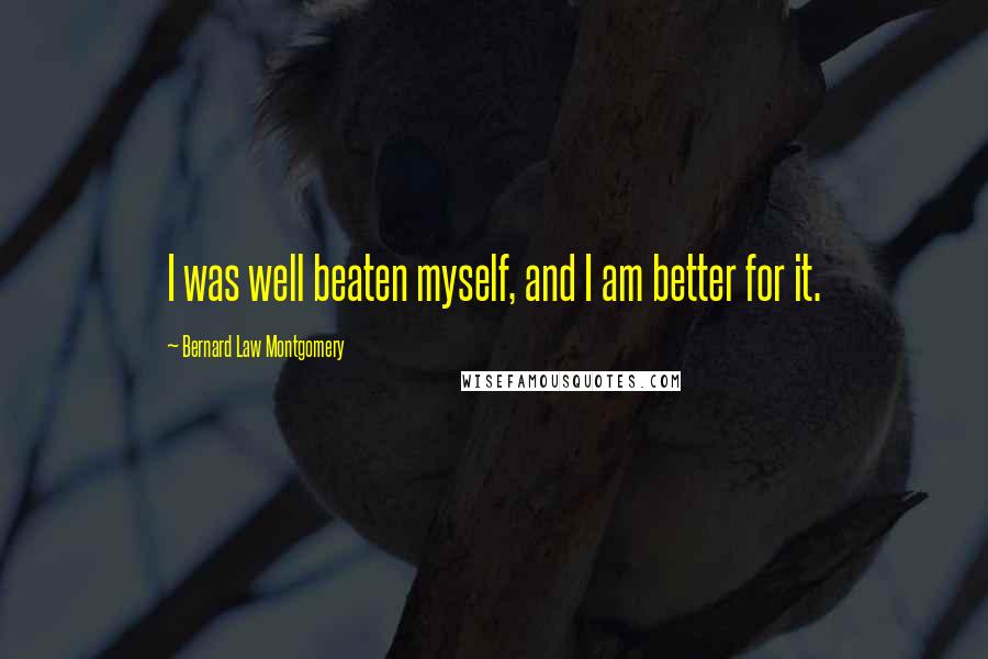 Bernard Law Montgomery Quotes: I was well beaten myself, and I am better for it.