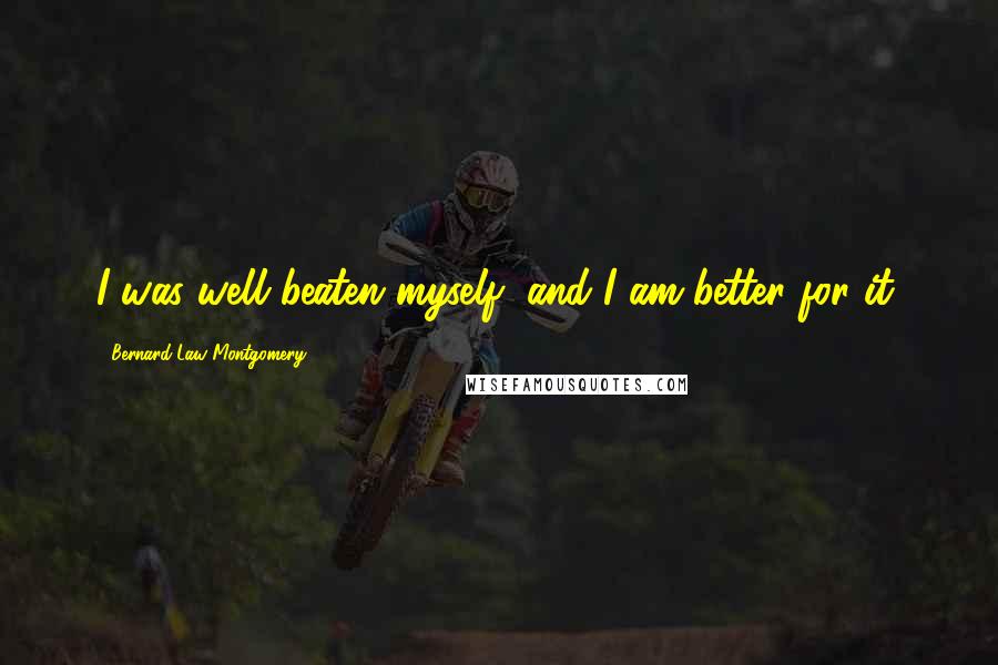 Bernard Law Montgomery Quotes: I was well beaten myself, and I am better for it.