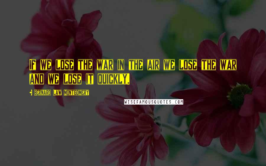 Bernard Law Montgomery Quotes: If we lose the war in the air we lose the war and we lose it quickly.