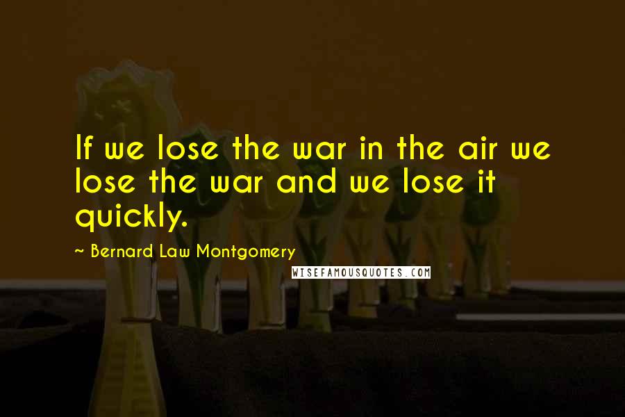 Bernard Law Montgomery Quotes: If we lose the war in the air we lose the war and we lose it quickly.