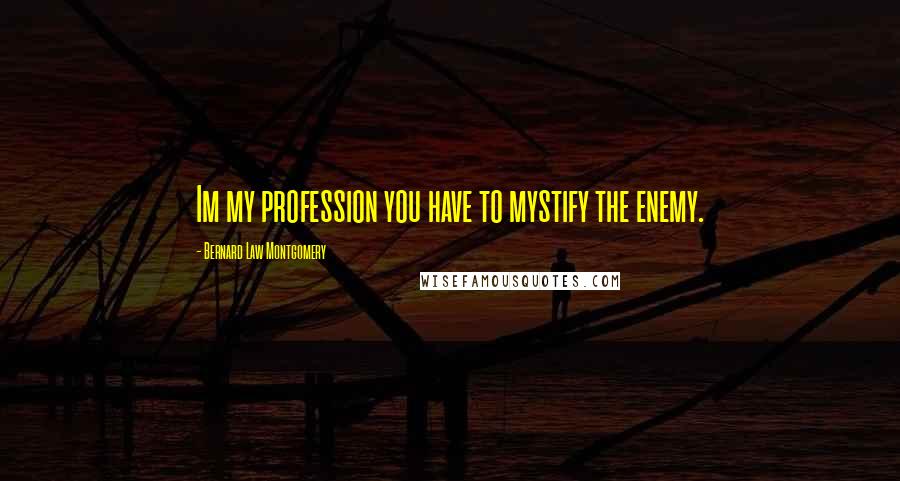 Bernard Law Montgomery Quotes: Im my profession you have to mystify the enemy.