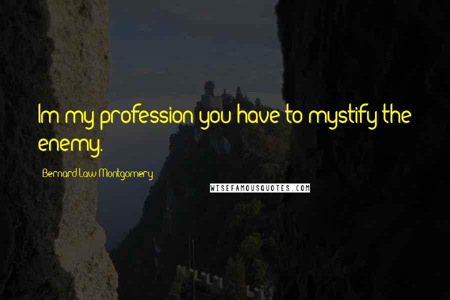 Bernard Law Montgomery Quotes: Im my profession you have to mystify the enemy.