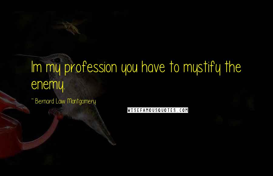 Bernard Law Montgomery Quotes: Im my profession you have to mystify the enemy.