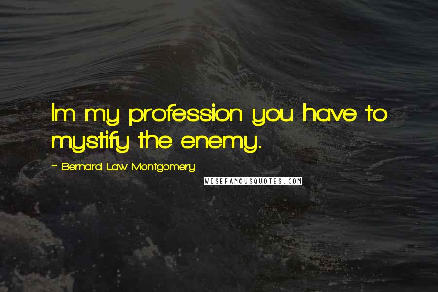 Bernard Law Montgomery Quotes: Im my profession you have to mystify the enemy.
