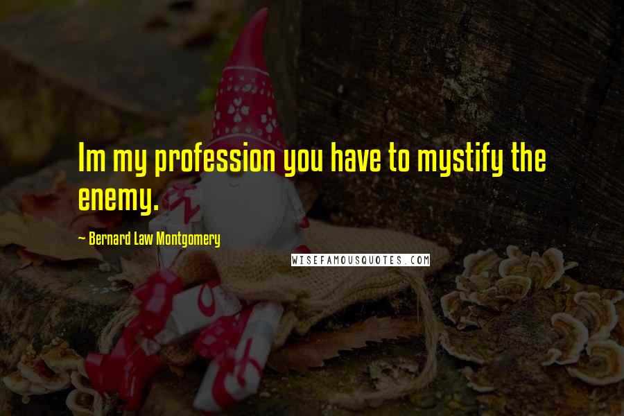 Bernard Law Montgomery Quotes: Im my profession you have to mystify the enemy.