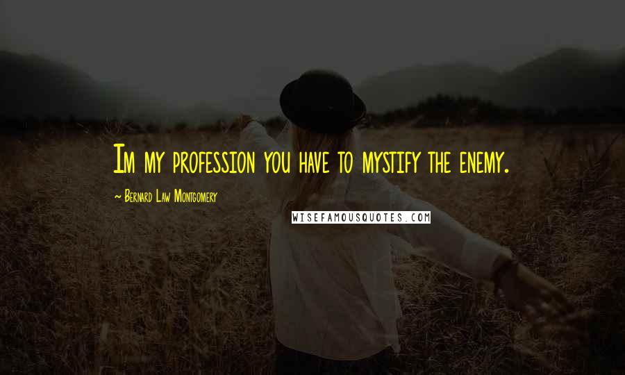 Bernard Law Montgomery Quotes: Im my profession you have to mystify the enemy.