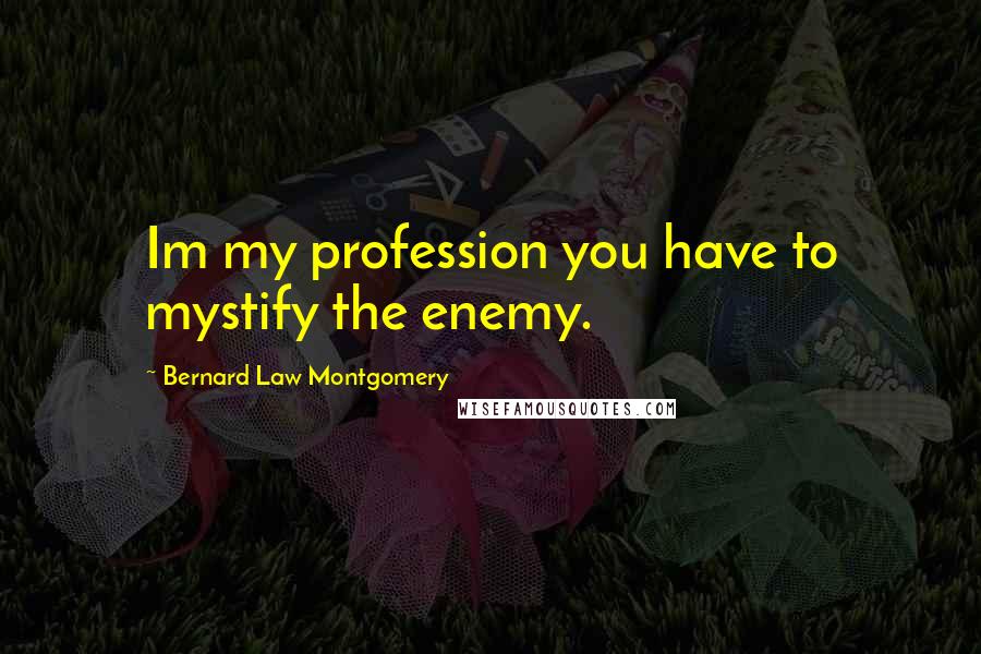 Bernard Law Montgomery Quotes: Im my profession you have to mystify the enemy.