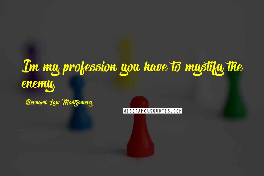 Bernard Law Montgomery Quotes: Im my profession you have to mystify the enemy.