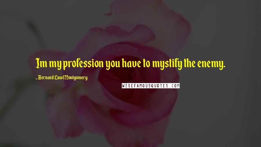 Bernard Law Montgomery Quotes: Im my profession you have to mystify the enemy.