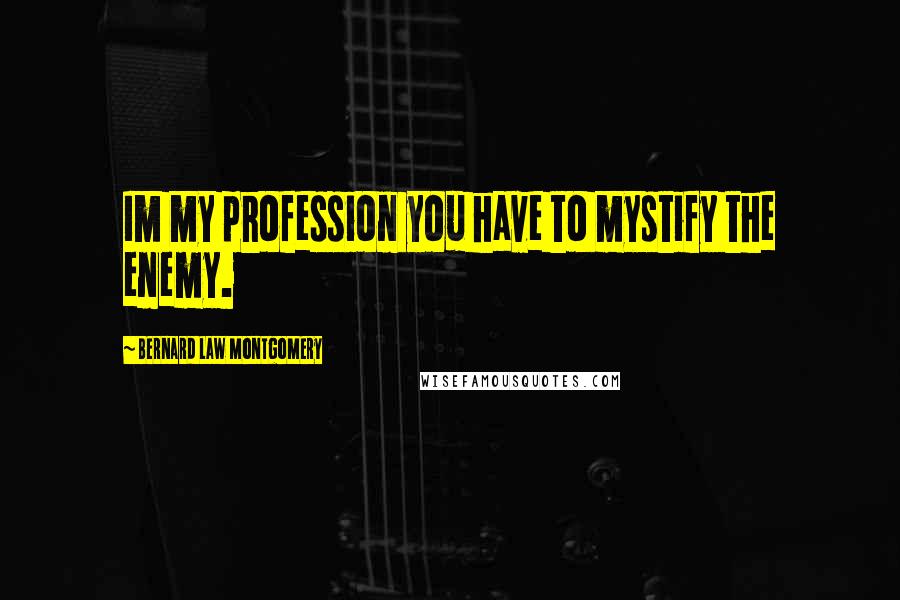 Bernard Law Montgomery Quotes: Im my profession you have to mystify the enemy.