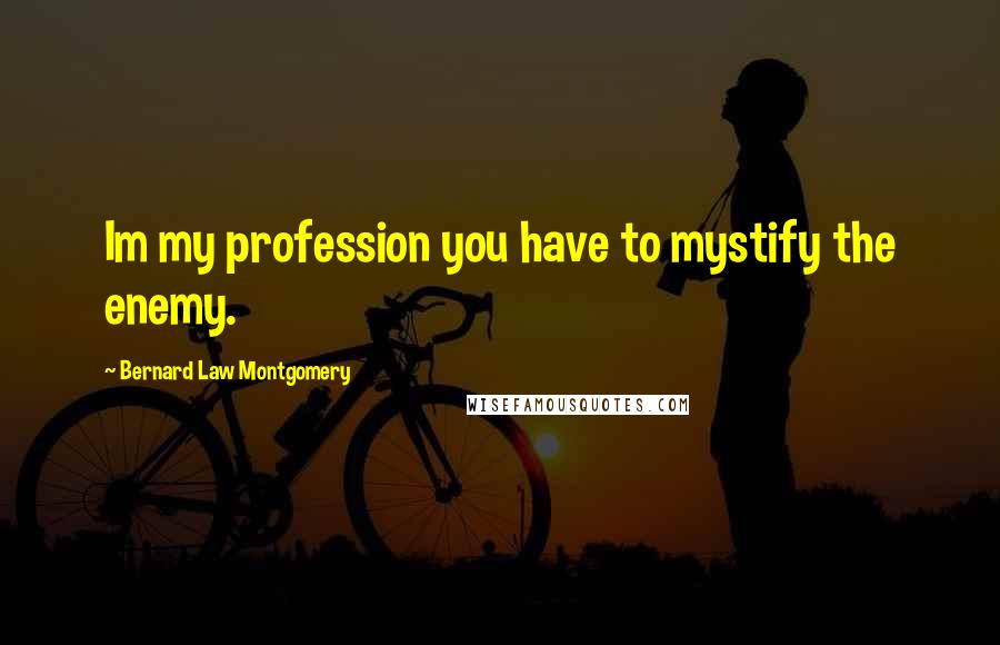Bernard Law Montgomery Quotes: Im my profession you have to mystify the enemy.
