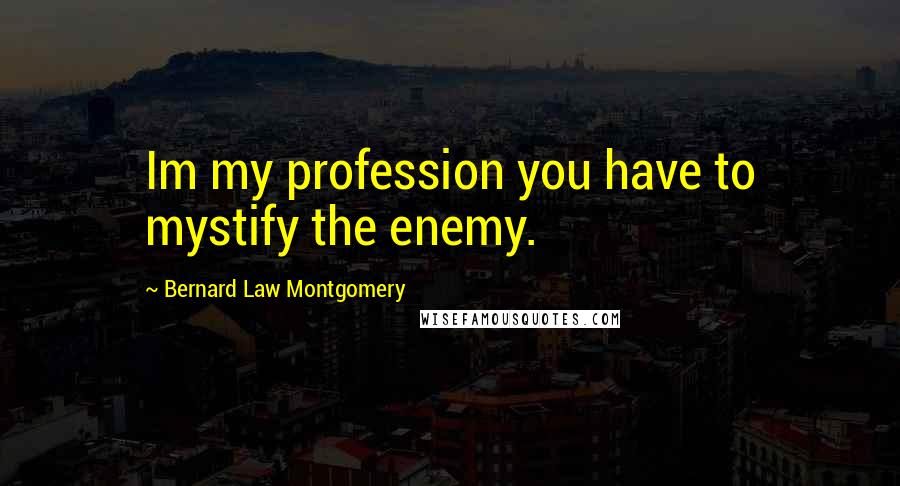 Bernard Law Montgomery Quotes: Im my profession you have to mystify the enemy.