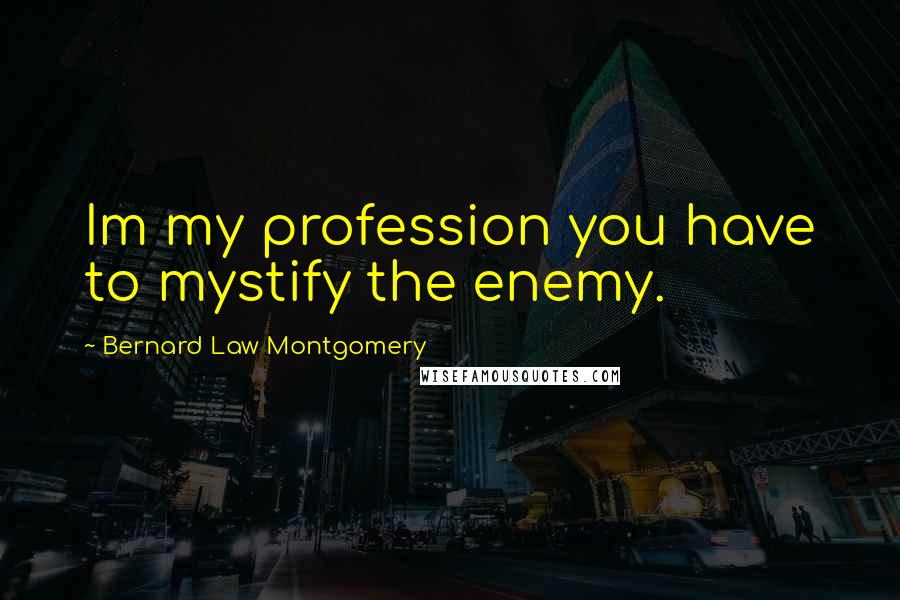Bernard Law Montgomery Quotes: Im my profession you have to mystify the enemy.